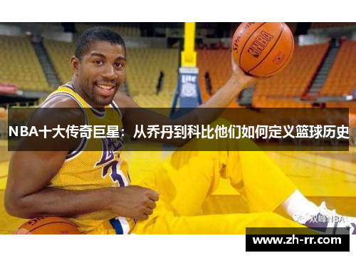 NBA十大传奇巨星：从乔丹到科比他们如何定义篮球历史