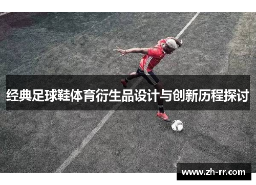 经典足球鞋体育衍生品设计与创新历程探讨