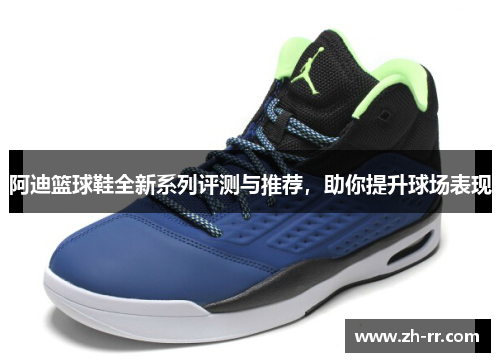 阿迪篮球鞋全新系列评测与推荐，助你提升球场表现