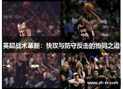 英超战术革新：快攻与防守反击的协同之道
