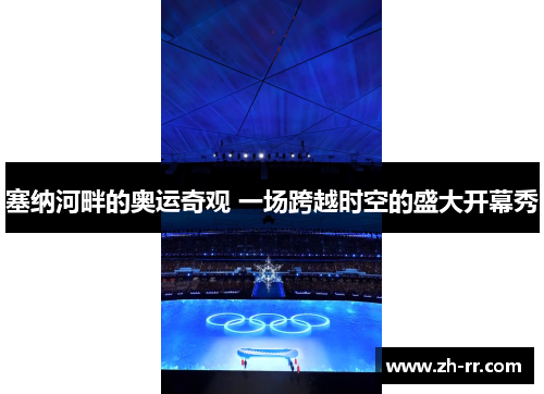 塞纳河畔的奥运奇观 一场跨越时空的盛大开幕秀