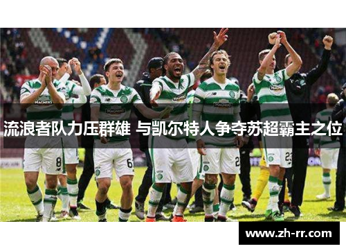 流浪者队力压群雄 与凯尔特人争夺苏超霸主之位