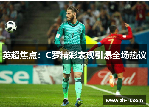 英超焦点：C罗精彩表现引爆全场热议