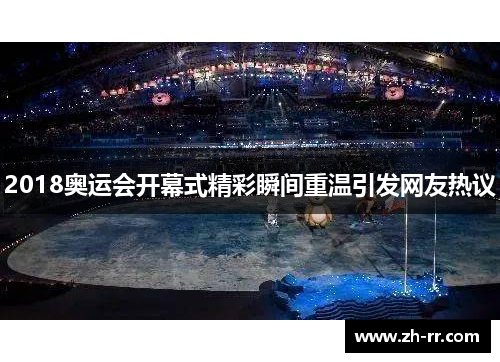 2018奥运会开幕式精彩瞬间重温引发网友热议