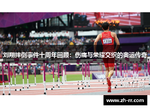 刘翔摔倒事件十周年回顾：伤痛与荣耀交织的奥运传奇